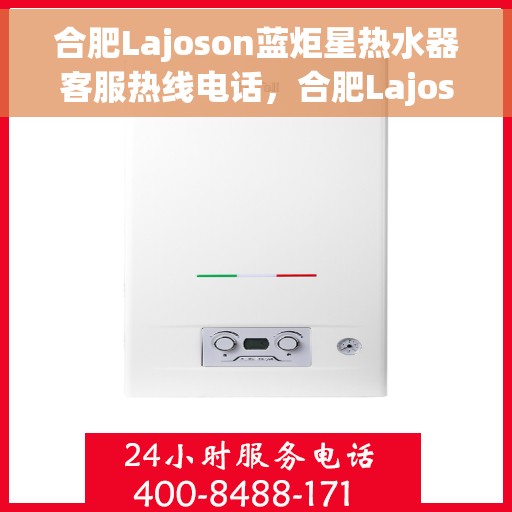 合肥Lajoson蓝炬星热水器客服热线电话，合肥Lajoson蓝炬星热水器客服热线全解析，专业团队为您解答疑问