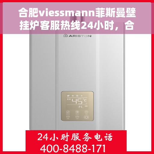 合肥viessmann菲斯曼壁挂炉客服热线24小时，合肥VIESSMANN菲斯曼壁挂炉全天候客服热线开通