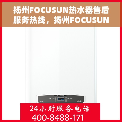扬州FOCUSUN热水器售后服务热线，扬州FOCUSUN热水器售后维修服务热线全攻略
