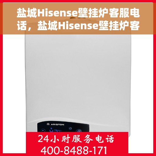 盐城Hisense壁挂炉客服电话，盐城Hisense壁挂炉客服热线及售后支持服务指南