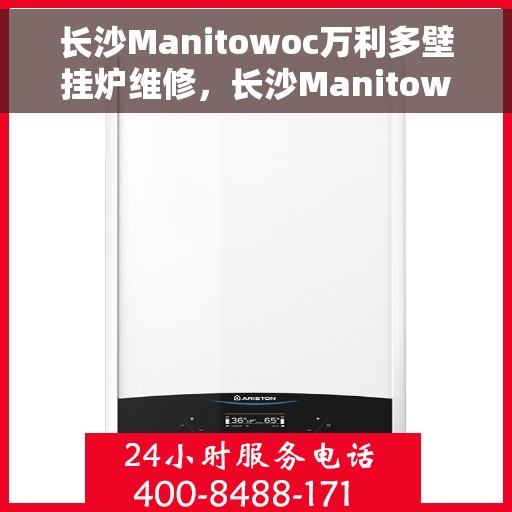 长沙Manitowoc万利多壁挂炉维修，长沙Manitowoc万利多壁挂炉专业维修服务