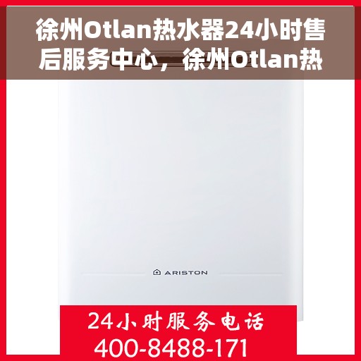 徐州Otlan热水器24小时售后服务中心，徐州Otlan热水器全天候售后服务中心，专业维修，无忧服务