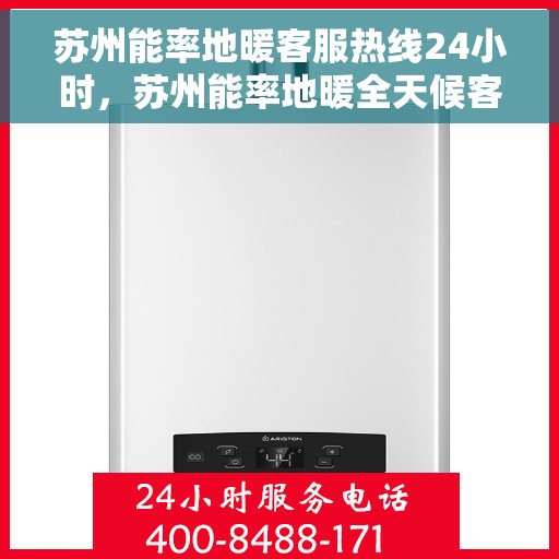苏州能率地暖客服热线24小时，苏州能率地暖全天候客服热线，贴心服务，温暖不打烊