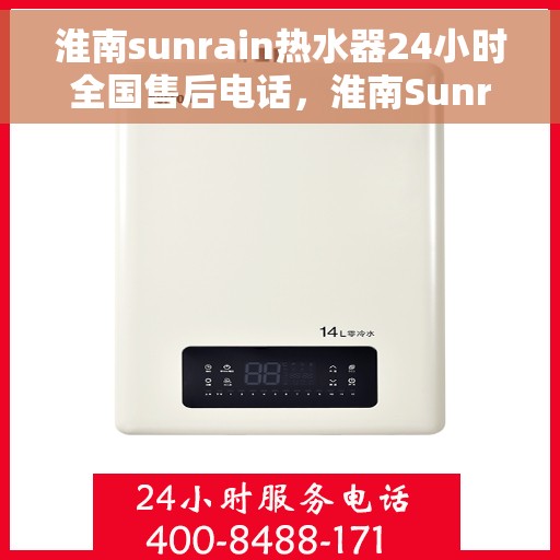 淮南sunrain热水器24小时全国售后电话，淮南Sunrain热水器全天候售后服务热线电话