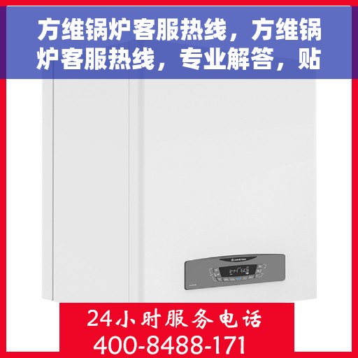 方维锅炉客服热线，方维锅炉客服热线，专业解答，贴心服务