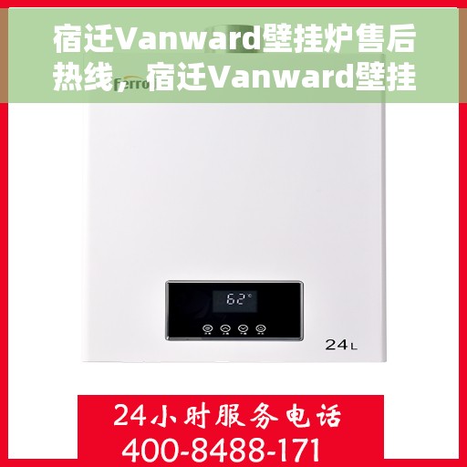 宿迁Vanward壁挂炉售后热线，宿迁Vanward壁挂炉售后服务热线，专业解决您的壁挂炉问题