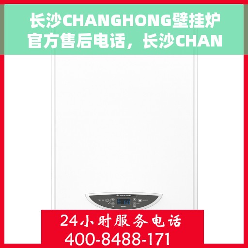 长沙CHANGHONG壁挂炉官方售后电话，长沙CHANGHONG壁挂炉售后官方联系电话服务保障，专业维修团队为您解答疑虑！
