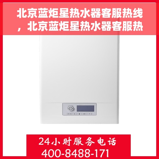 北京蓝炬星热水器客服热线，北京蓝炬星热水器客服热线，专业解答，贴心服务