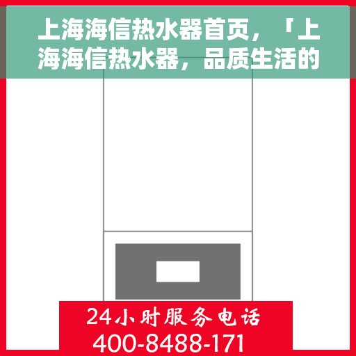 上海海信热水器首页，「上海海信热水器，品质生活的首选门户」