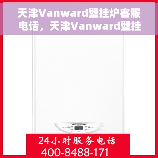 天津Vanward壁挂炉客服电话，天津Vanward壁挂炉客服热线及售后服务电话
