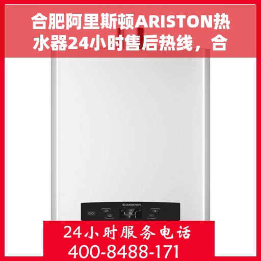 合肥阿里斯顿ARISTON热水器24小时售后热线，合肥阿里斯顿ARISTON热水器全天候售后热线服务解析