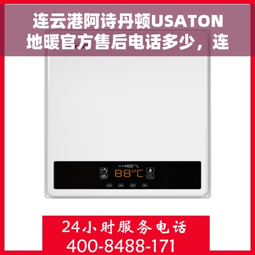 连云港阿诗丹顿USATON地暖官方售后电话多少，连云港阿诗丹顿USATON地暖官方售后联系电话服务热线公布