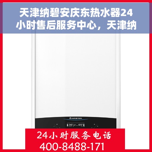 天津纳碧安庆东热水器24小时售后服务中心，天津纳碧安庆东热水器全天候售后服务中心，专业维修，无忧服务