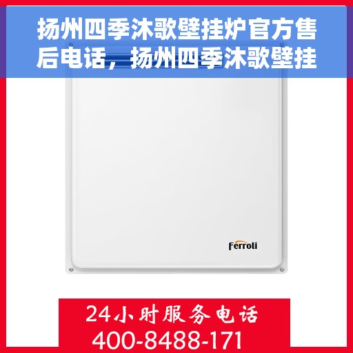 扬州四季沐歌壁挂炉官方售后电话，扬州四季沐歌壁挂炉售后电话官方查询及维修服务指南