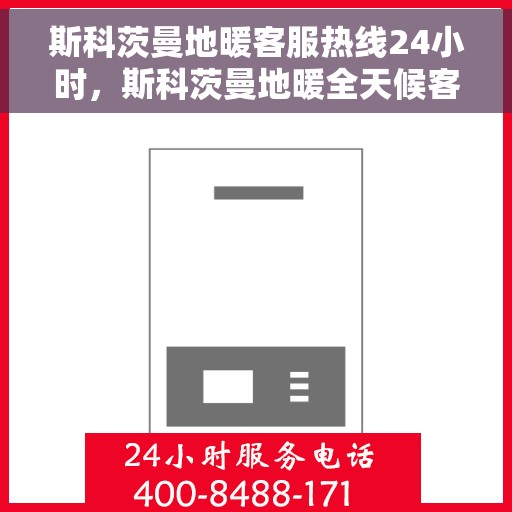 斯科茨曼地暖客服热线24小时，斯科茨曼地暖全天候客服热线，温暖连接，服务不打烊