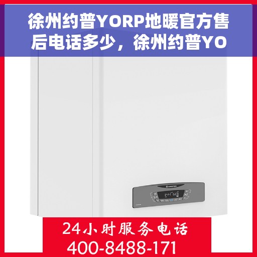 徐州约普YORP地暖官方售后电话多少，徐州约普YORP地暖官方售后电话及维修服务指南