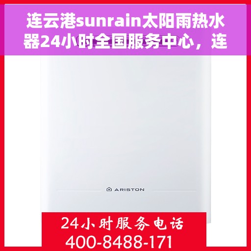 连云港sunrain太阳雨热水器24小时全国服务中心，连云港Sunrain太阳雨热水器全天候全国服务热线