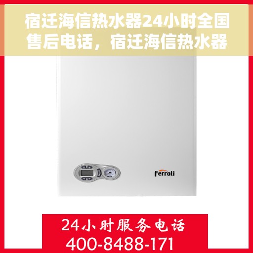 宿迁海信热水器24小时全国售后电话，宿迁海信热水器全天候专业售后电话服务保障
