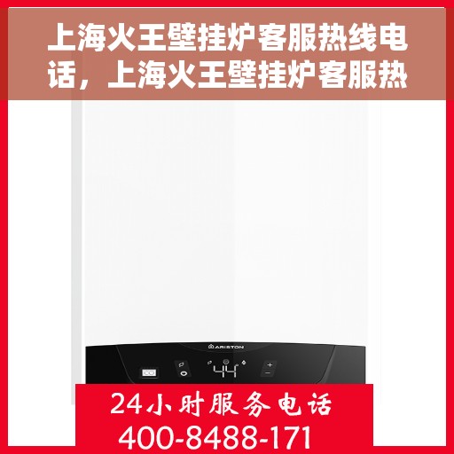 上海火王壁挂炉客服热线电话，上海火王壁挂炉客服热线电话——专业解答，温暖您的家