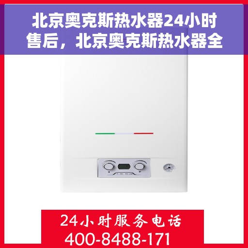 北京奥克斯热水器24小时售后，北京奥克斯热水器全天候售后服务保障