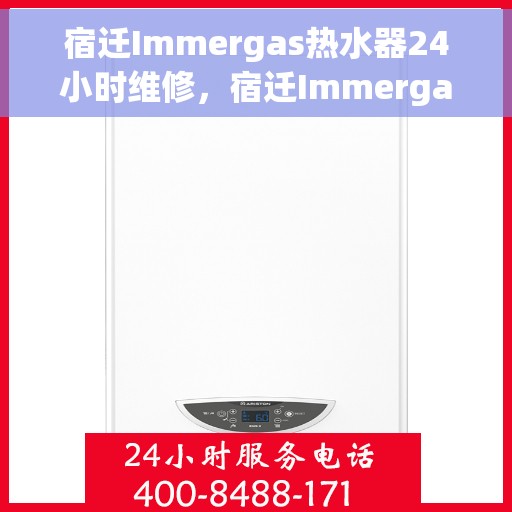宿迁Immergas热水器24小时维修，宿迁Immergas热水器全天候专业维修服务