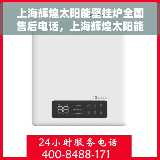 上海辉煌太阳能壁挂炉全国售后电话，上海辉煌太阳能壁挂炉售后服务全国热线电话