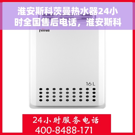 淮安斯科茨曼热水器24小时全国售后电话，淮安斯科茨曼热水器全天候全国售后服务热线