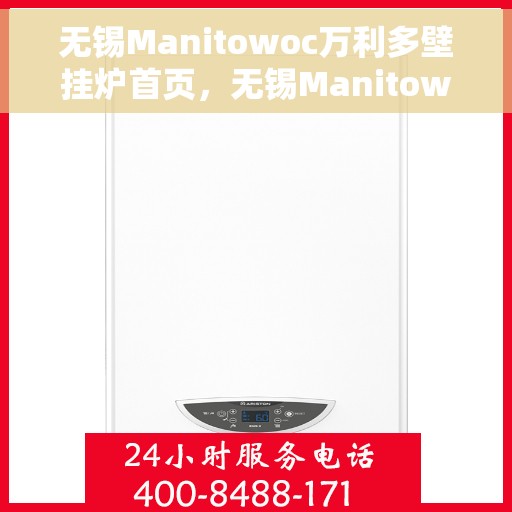 无锡Manitowoc万利多壁挂炉首页，无锡Manitowoc万利多壁挂炉，高效温暖之家首选解决方案