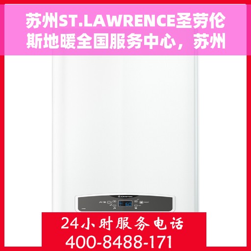 苏州ST.LAWRENCE圣劳伦斯地暖全国服务中心，苏州ST.LAWRENCE圣劳伦斯地暖全国售后服务中心，专业品质，温暖您的生活
