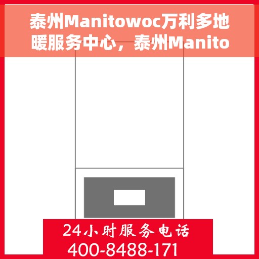 泰州Manitowoc万利多地暖服务中心，泰州Manitowoc万利多地暖服务中心，专业地暖服务，温暖您的生活