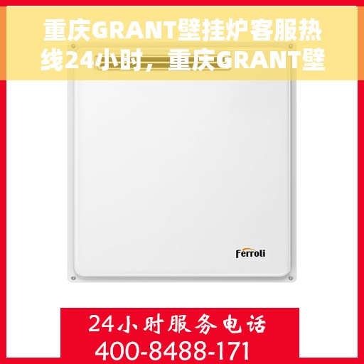 重庆GRANT壁挂炉客服热线24小时，重庆GRANT壁挂炉全天候客服热线，专业解答，温暖您的生活