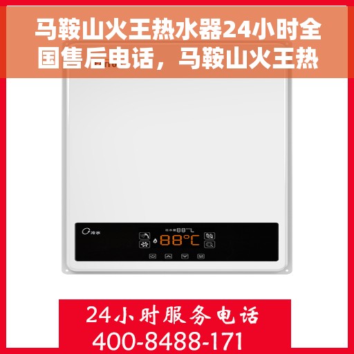 马鞍山火王热水器24小时全国售后电话，马鞍山火王热水器全天候售后服务热线电话解析
