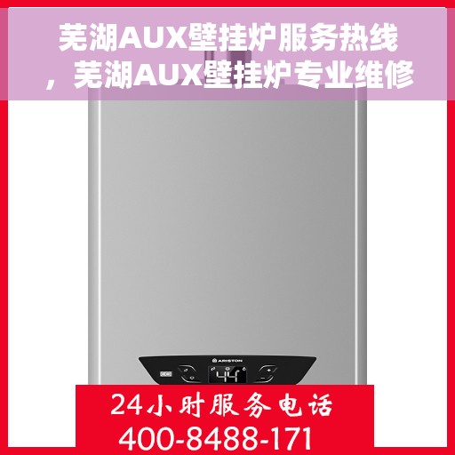 芜湖AUX壁挂炉服务热线，芜湖AUX壁挂炉专业维修服务热线