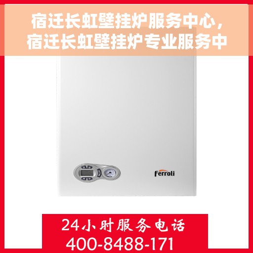 宿迁长虹壁挂炉服务中心，宿迁长虹壁挂炉专业服务中心，高效维修，温暖您的家