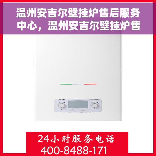 温州安吉尔壁挂炉售后服务中心，温州安吉尔壁挂炉售后服务中心，专业维修，贴心服务