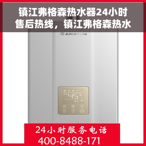 镇江弗格森热水器24小时售后热线，镇江弗格森热水器全天候售后热线，专业服务随时在线