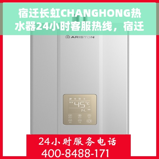 宿迁长虹CHANGHONG热水器24小时客服热线，宿迁长虹CHANGHONG热水器全天候客服热线，专业服务随时在线
