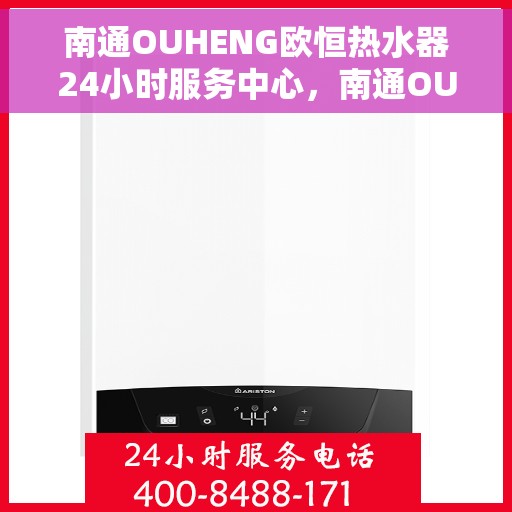 南通OUHENG欧恒热水器24小时服务中心，南通OUHENG热水器全天候无忧服务中心