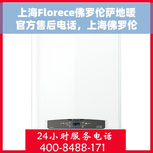 上海Florece佛罗伦萨地暖官方售后电话，上海佛罗伦萨地暖官方售后电话，专业维修，温暖无忧