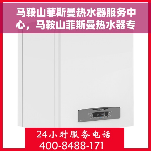 马鞍山菲斯曼热水器服务中心，马鞍山菲斯曼热水器专业服务中心