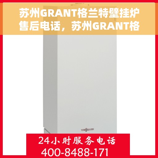 苏州GRANT格兰特壁挂炉售后电话，苏州GRANT格兰特壁挂炉售后服务热线及电话查询