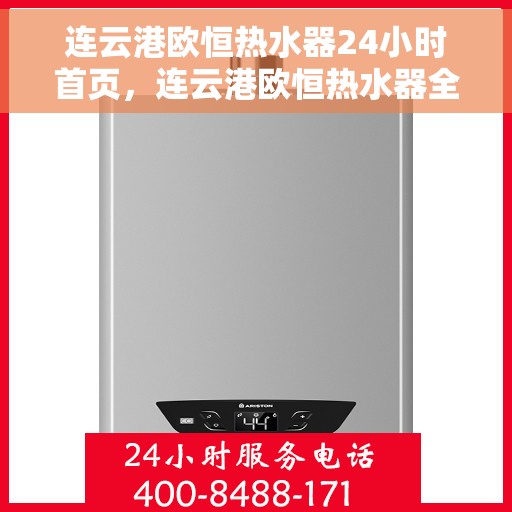 连云港欧恒热水器24小时首页，连云港欧恒热水器全天候服务，首页快速响应