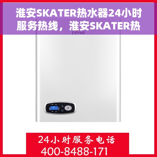 淮安SKATER热水器24小时服务热线，淮安SKATER热水器全天候服务热线，贴心关怀每一刻
