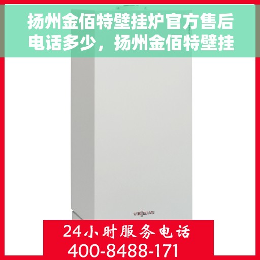 扬州金佰特壁挂炉官方售后电话多少，扬州金佰特壁挂炉售后服务热线及电话查询