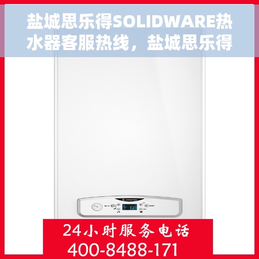 盐城思乐得SOLIDWARE热水器客服热线，盐城思乐得SOLIDWARE热水器客服热线，专业解答，贴心服务