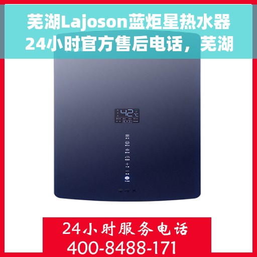 芜湖Lajoson蓝炬星热水器24小时官方售后电话,芜湖Lajoson蓝炬星热水器全天候官方售后热线服务 芜湖Lajoson蓝炬星热水器24小时官方售后电话,芜湖Lajoson蓝炬星热水器全天候官方售后热线服务