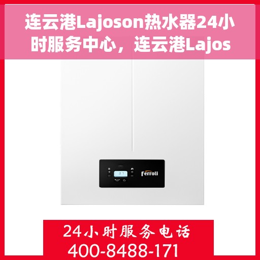 连云港Lajoson热水器24小时服务中心，连云港Lajoson热水器全天候服务热线