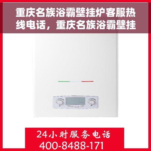 重庆名族浴霸壁挂炉客服热线电话，重庆名族浴霸壁挂炉客服热线全攻略，专业解答，贴心服务就在一线之间！