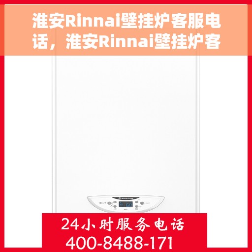 淮安Rinnai壁挂炉客服电话，淮安Rinnai壁挂炉客服热线及售后支持服务指南