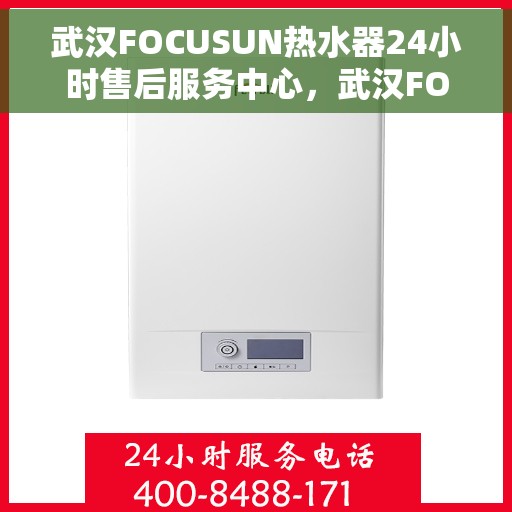武汉FOCUSUN热水器24小时售后服务中心，武汉FOCUSUN热水器全天候售后服务中心，专业维修，24小时不打烊